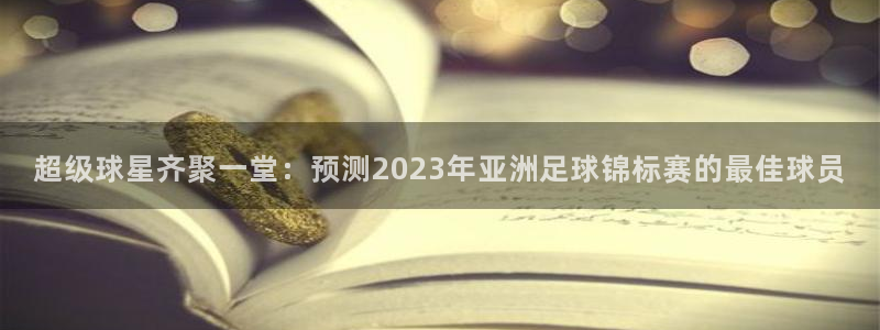  pg体育链接：超级球星齐聚一堂：预测2023年亚洲足球锦标赛
