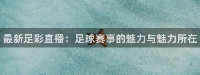  pg电子游戏试玩网站：最新足彩直播：足球赛事的魅力与魅力所在